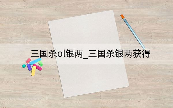 三國(guó)殺ol銀兩_三國(guó)殺銀兩獲得