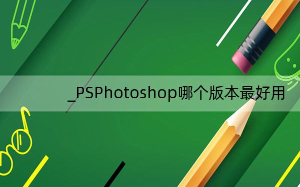 _PSPhotoshop哪個版本最好用,?