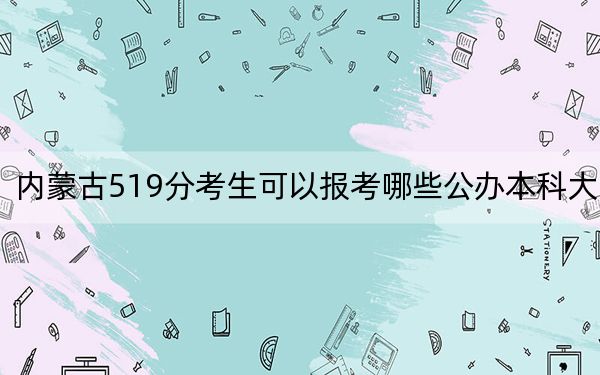 內(nèi)蒙古519分考生可以報考哪些公辦本科大學,？（附帶2022-2024年519左右大學名單）