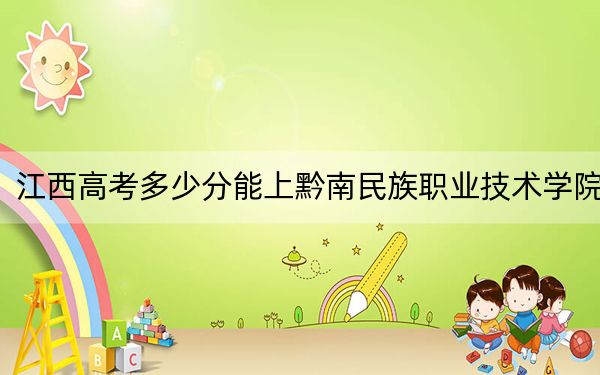 江西高考多少分能上黔南民族職業(yè)技術學院,?2024年歷史類317分 物理類錄取分257分