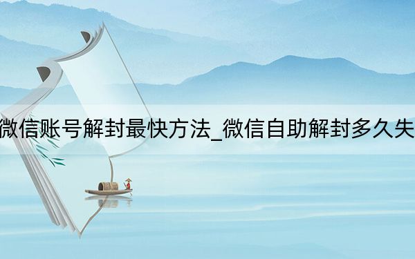 微信賬號(hào)解封最快方法_微信自助解封多久失效