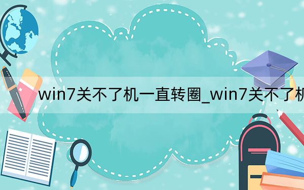 win7關(guān)不了機一直轉(zhuǎn)圈_win7關(guān)不了機