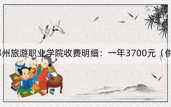 2024年鄭州旅游職業(yè)學(xué)院收費(fèi)明細(xì):一年3700元(供安徽考生參考)