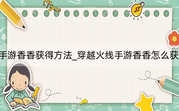 穿越火線手游香香獲得方法_穿越火線手游香香怎么獲得 快吧手游