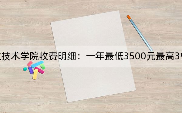 2024年安徽職業(yè)技術(shù)學(xué)院收費(fèi)明細(xì):一年最低3500元最高3900元(供河北考生參考)