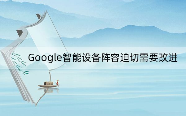 Google智能設(shè)備陣容迫切需要改進(jìn)