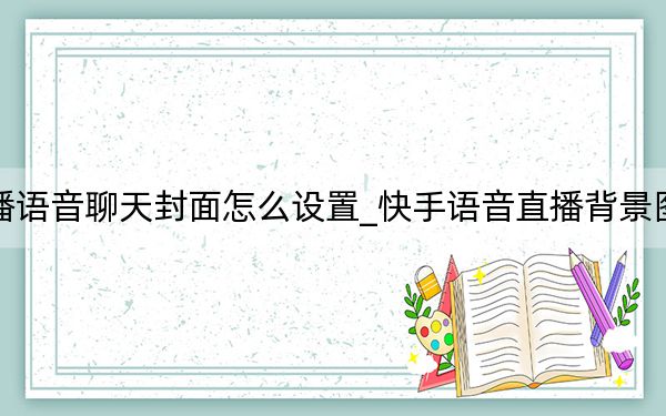 快手直播語(yǔ)音聊天封面怎么設(shè)置_快手語(yǔ)音直播背景圖片怎么弄