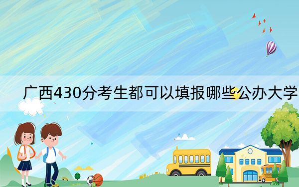 廣西430分考生都可以填報(bào)哪些公辦大學(xué),？（附帶2022-2024年430錄取大學(xué)名單）