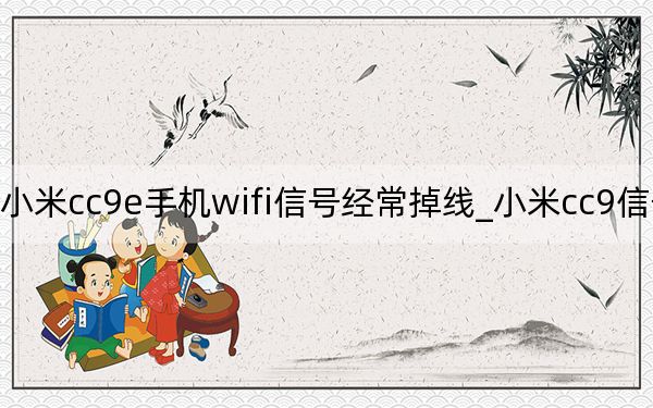 小米cc9e手機(jī)wifi信號(hào)經(jīng)常掉線_小米cc9信號(hào)不好