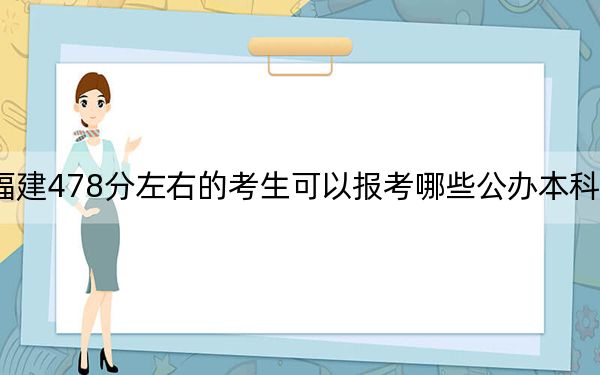 福建478分左右的考生可以報考哪些公辦本科大學(xué)？（附帶近三年高考大學(xué)錄取名單）