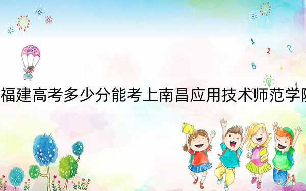 福建高考多少分能考上南昌應(yīng)用技術(shù)師范學院？附2022-2024年最低錄取分數(shù)線