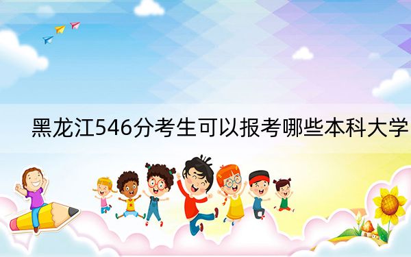 黑龍江546分考生可以報(bào)考哪些本科大學(xué)? 2024年一共28所大學(xué)錄取
