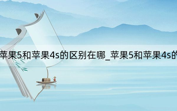 蘋果5和蘋果4s的區(qū)別在哪_蘋果5和蘋果4s的區(qū)別