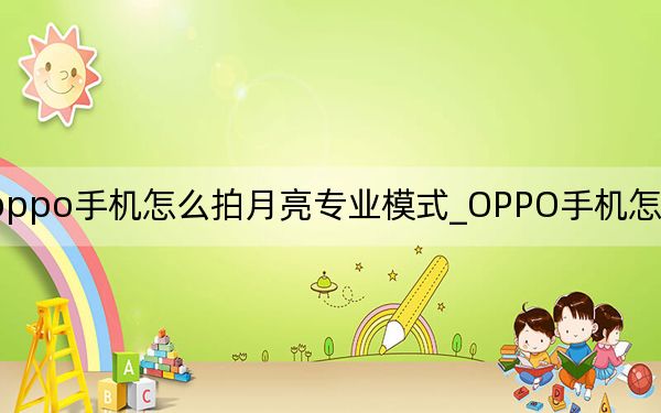 oppo手機怎么拍月亮專業(yè)模式_OPPO手機怎么拍月亮