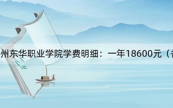 2024年廣州東華職業(yè)學(xué)院學(xué)費(fèi)明細(xì):一年18600元(各專業(yè)收費(fèi)標(biāo)準(zhǔn))