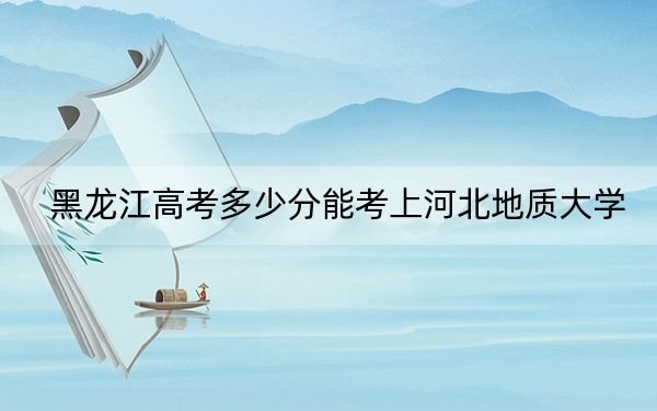 黑龍江高考多少分能考上河北地質(zhì)大學(xué),？2024年歷史類最低468分 物理類錄取分462分