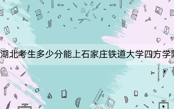 湖北考生多少分能上石家莊鐵道大學(xué)四方學(xué)院,?附2022-2024年院校投檔線
