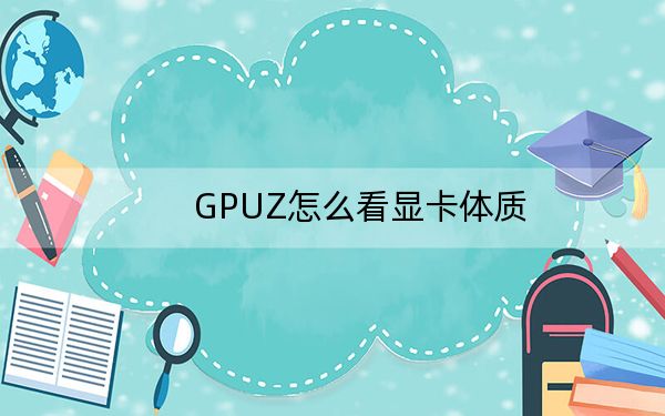 GPUZ怎么看顯卡體質(zhì),？GPU-Z查看顯卡體質(zhì)方法