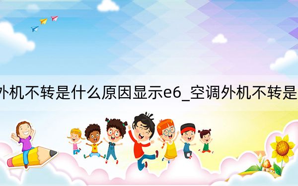 空調(diào)外機不轉是什么原因顯示e6_空調(diào)外機不轉是什么原因
