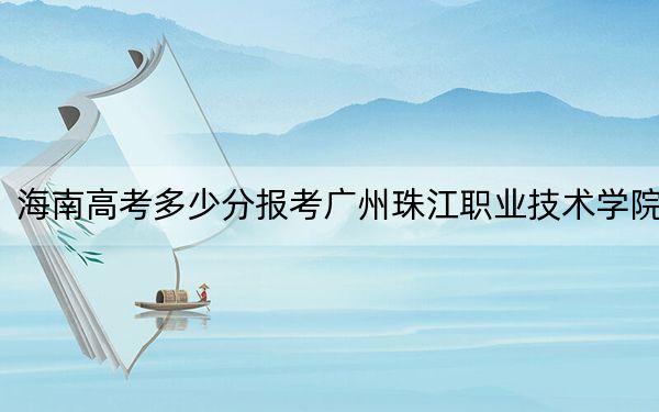 海南高考多少分報考廣州珠江職業(yè)技術(shù)學(xué)院,？2024年最低分數(shù)線255分