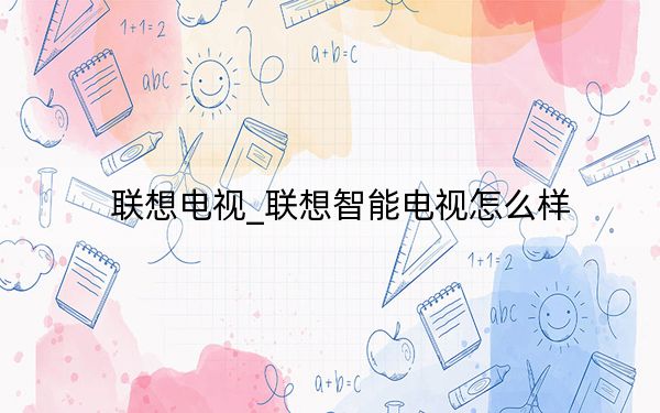 聯(lián)想電視_聯(lián)想智能電視怎么樣