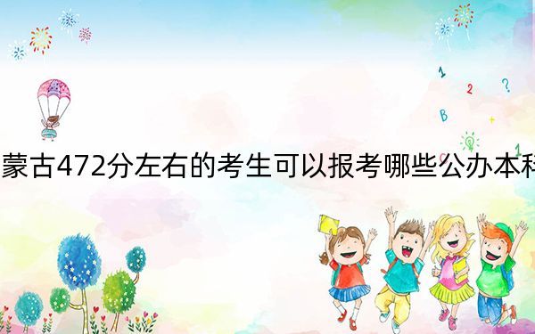 內蒙古472分左右的考生可以報考哪些公辦本科大學?(供2025年考生參考)