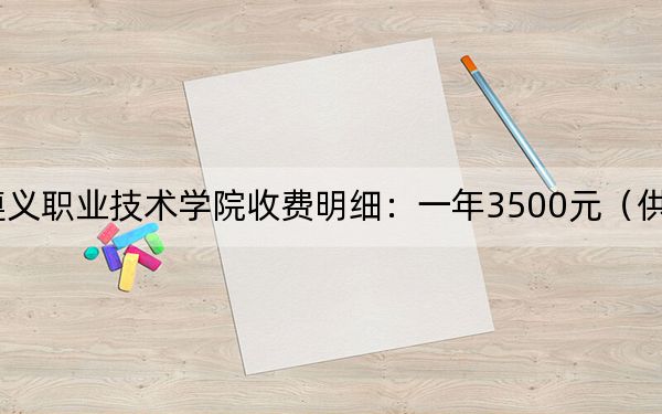 2024年遵義職業(yè)技術(shù)學(xué)院收費(fèi)明細(xì)：一年3500元（供廣東考生參考）