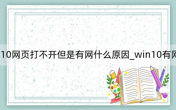 win10網(wǎng)頁(yè)打不開(kāi)但是有網(wǎng)什么原因_win10有網(wǎng)打不開(kāi)網(wǎng)頁(yè)