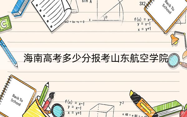 海南高考多少分報考山東航空學(xué)院,？附2022-2024年最低錄取分?jǐn)?shù)線