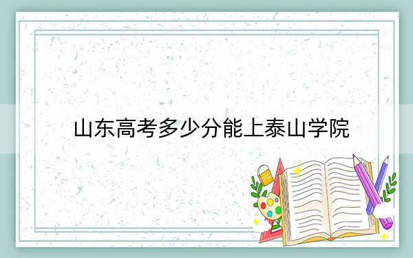 山東高考多少分能上泰山學(xué)院,?2024年綜合投檔線445分