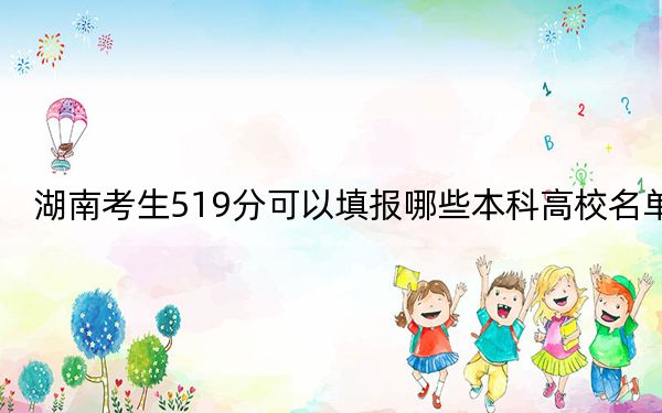 湖南考生519分可以填報(bào)哪些本科高校名單,？ 2024年一共錄取70所大學(xué)