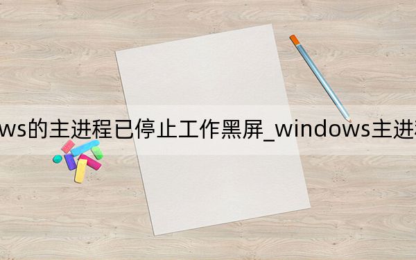 windows的主進(jìn)程已停止工作黑屏_windows主進(jìn)程rundll32已停止工作