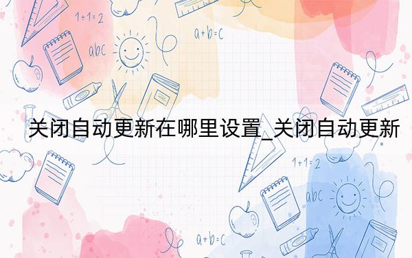 關(guān)閉自動更新在哪里設(shè)置_關(guān)閉自動更新