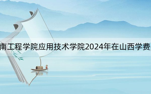 湖南工程學(xué)院應(yīng)用技術(shù)學(xué)院2024年在山西學(xué)費是多少?山西考生2025年參考