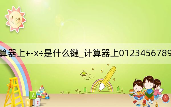 計(jì)算器上+-x÷是什么鍵_計(jì)算器上0123456789叫做什么鍵