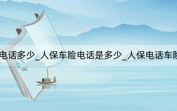 人保的車險(xiǎn)電話多少_人保車險(xiǎn)電話是多少_人保電話車險(xiǎn)電話號(hào)碼多少
