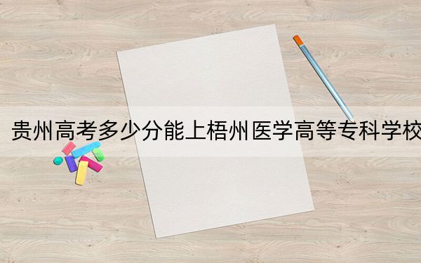貴州高考多少分能上梧州醫(yī)學(xué)高等??茖W(xué)校,?2024年歷史類最低244分 物理類投檔線231分