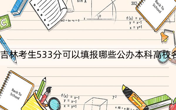 吉林考生533分可以填報哪些公辦本科高校名單,?(供2025年考生參考)