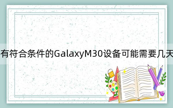 所有符合條件的GalaxyM30設(shè)備可能需要幾天才能到達(dá)