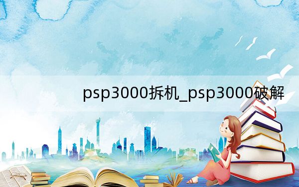 psp3000拆機_psp3000破解