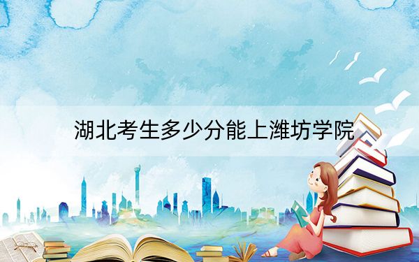 湖北考生多少分能上濰坊學(xué)院？附近三年最低院校投檔線