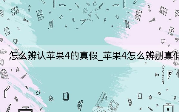 怎么辨認蘋果4的真假_蘋果4怎么辨別真假