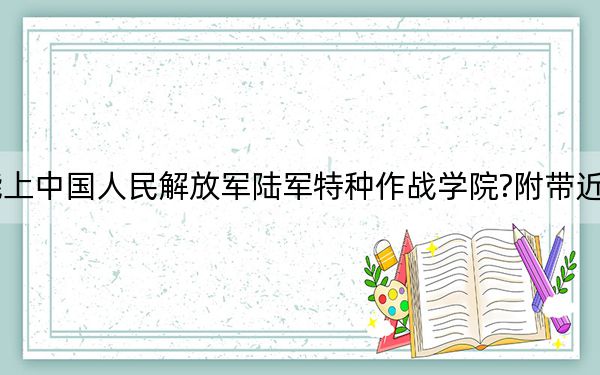 吉林考生多少分能上中國(guó)人民解放軍陸軍特種作戰(zhàn)學(xué)院?附帶近三年最低錄取分?jǐn)?shù)線