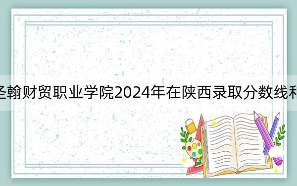 山東圣翰財(cái)貿(mào)職業(yè)學(xué)院2024年在陜西錄取分?jǐn)?shù)線和招生計(jì)劃