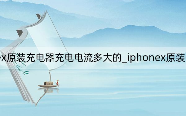 iphonex原裝充電器充電電流多大的_iphonex原裝充電器型號(hào)是什么