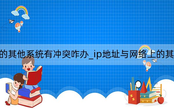 ip地址與網(wǎng)絡(luò)上的其他系統(tǒng)有沖突咋辦_ip地址與網(wǎng)絡(luò)上的其他系統(tǒng)有沖突怎么辦