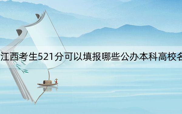 江西考生521分可以填報(bào)哪些公辦本科高校名單？（供2025年考生參考）