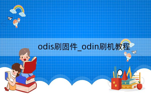 odis刷固件_odin刷機(jī)教程