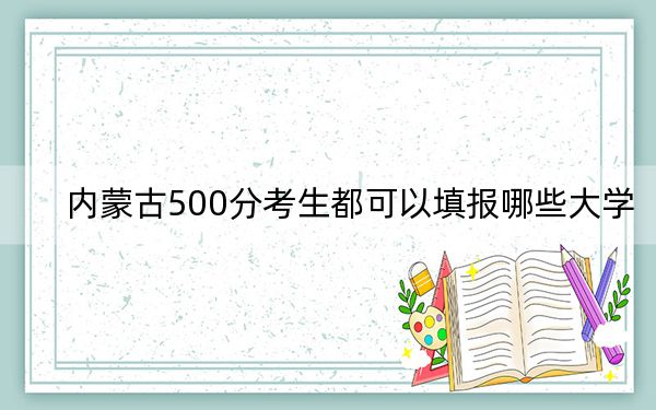 內(nèi)蒙古500分考生都可以填報(bào)哪些大學(xué),?