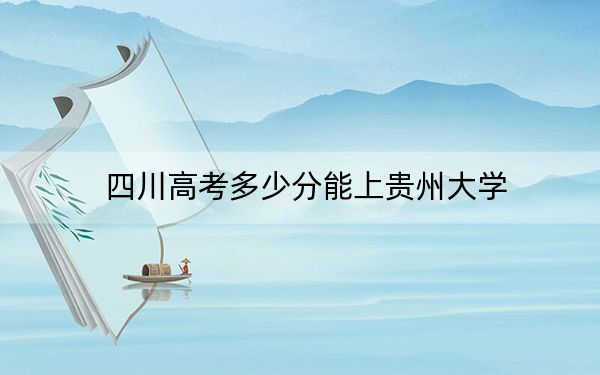 四川高考多少分能上貴州大學(xué),?附2022-2024年最低錄取分?jǐn)?shù)線